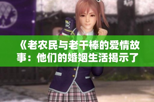 《老农民与老干棒的爱情故事：他们的婚姻生活揭示了什么》