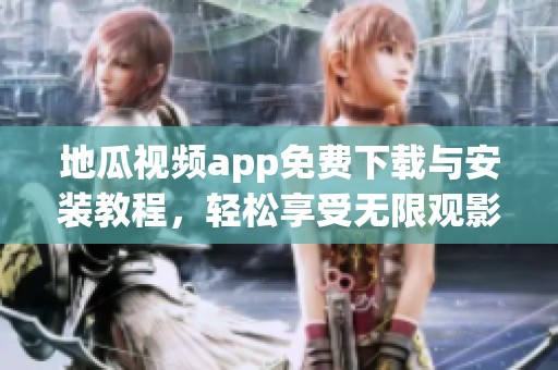 地瓜视频app免费下载与安装教程，轻松享受无限观影乐趣