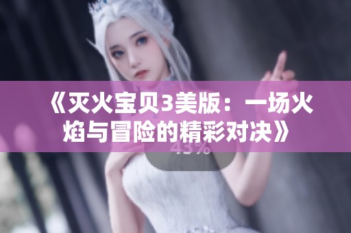 《灭火宝贝3美版：一场火焰与冒险的精彩对决》