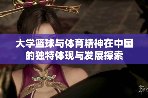 大学篮球与体育精神在中国的独特体现与发展探索