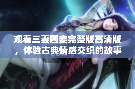 观看三妻四妾完整版高清版，体验古典情感交织的故事