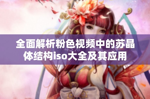 全面解析粉色视频中的苏晶体结构iso大全及其应用