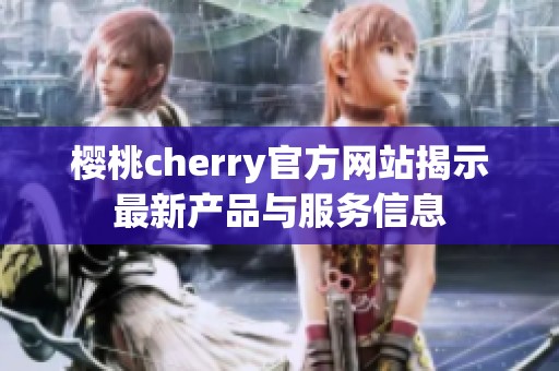 樱桃cherry官方网站揭示最新产品与服务信息