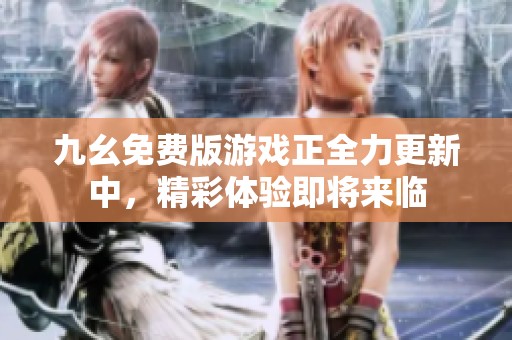 九幺免费版游戏正全力更新中，精彩体验即将来临