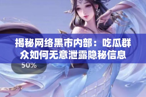 揭秘网络黑市内部：吃瓜群众如何无意泄露隐秘信息