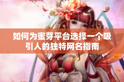 如何为蜜芽平台选择一个吸引人的独特网名指南