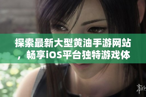 探索最新大型黄油手游网站，畅享iOS平台独特游戏体验