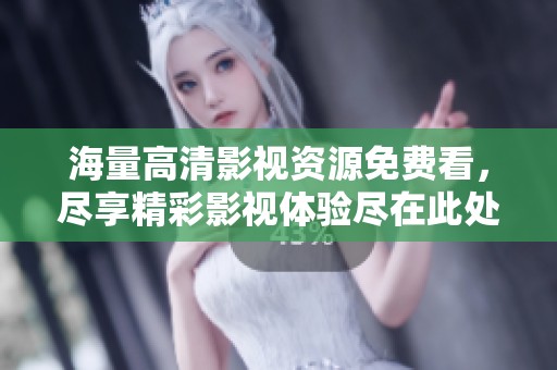 海量高清影视资源免费看，尽享精彩影视体验尽在此处