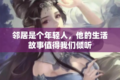 邻居是个年轻人，他的生活故事值得我们倾听