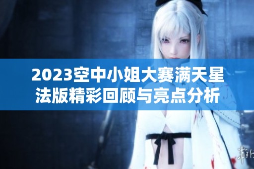 2023空中小姐大赛满天星法版精彩回顾与亮点分析