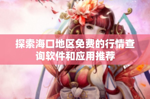 探索海口地区免费的行情查询软件和应用推荐