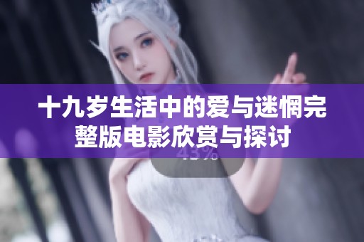 十九岁生活中的爱与迷惘完整版电影欣赏与探讨