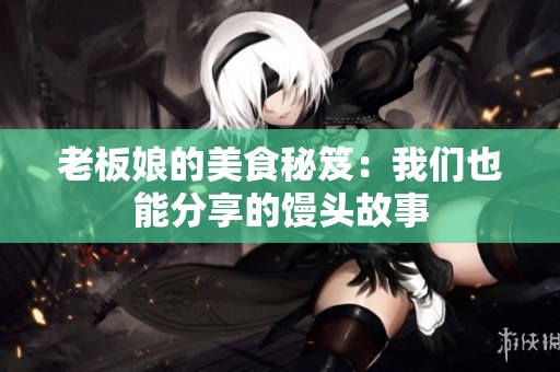 老板娘的美食秘笈：我们也能分享的馒头故事
