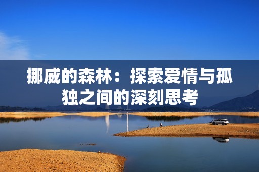 挪威的森林：探索爱情与孤独之间的深刻思考