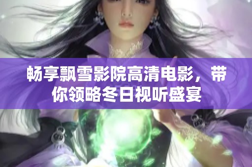 畅享飘雪影院高清电影，带你领略冬日视听盛宴