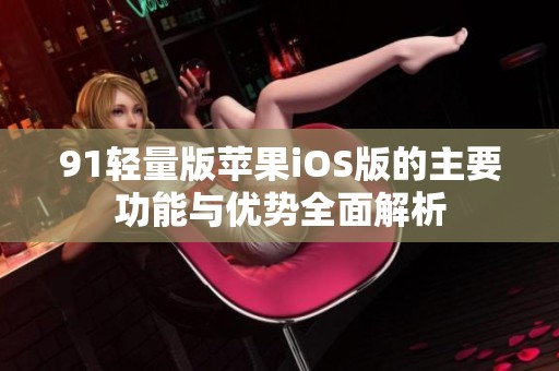91轻量版苹果iOS版的主要功能与优势全面解析