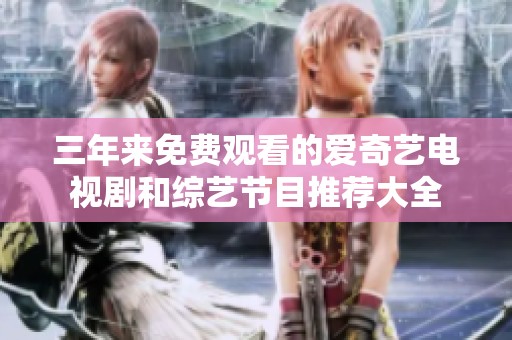 三年来免费观看的爱奇艺电视剧和综艺节目推荐大全