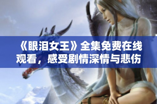 《眼泪女王》全集免费在线观看，感受剧情深情与悲伤的交织