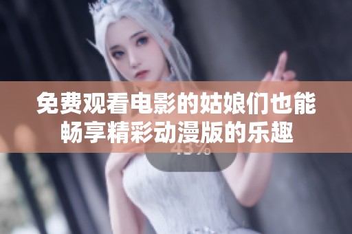 免费观看电影的姑娘们也能畅享精彩动漫版的乐趣