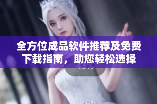 全方位成品软件推荐及免费下载指南，助您轻松选择