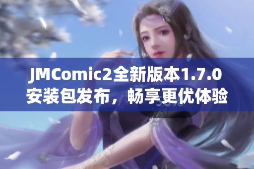 JMComic2全新版本1.7.0安装包发布，畅享更优体验