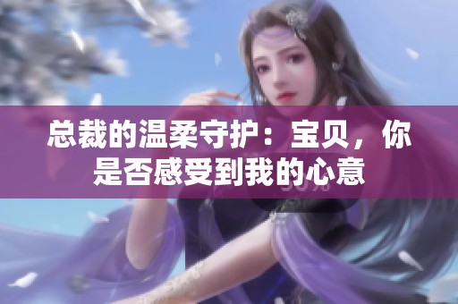总裁的温柔守护：宝贝，你是否感受到我的心意