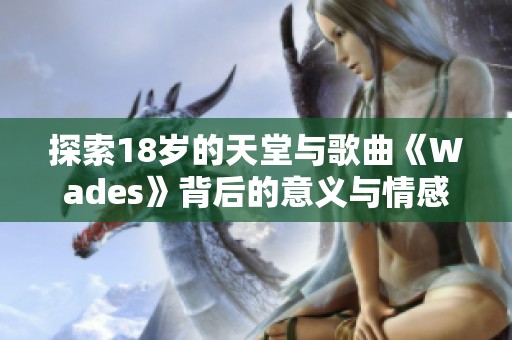 探索18岁的天堂与歌曲《Wades》背后的意义与情感
