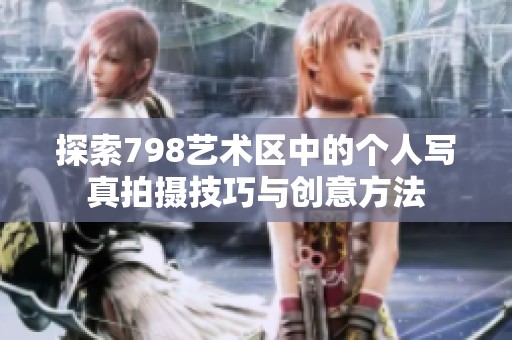 探索798艺术区中的个人写真拍摄技巧与创意方法