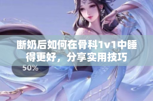 断奶后如何在骨科1v1中睡得更好，分享实用技巧