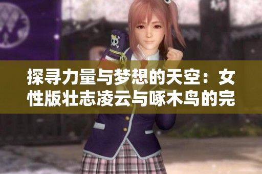 探寻力量与梦想的天空：女性版壮志凌云与啄木鸟的完美结合