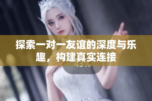 探索一对一友谊的深度与乐趣，构建真实连接