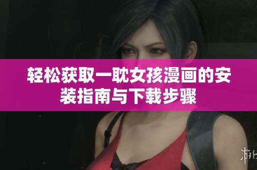 轻松获取一耽女孩漫画的安装指南与下载步骤