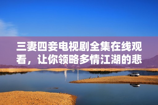 三妻四妾电视剧全集在线观看，让你领略多情江湖的悲欢离合