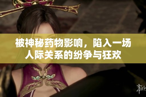 被神秘药物影响，陷入一场人际关系的纷争与狂欢