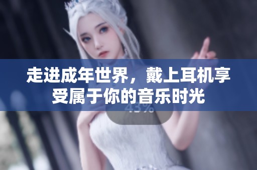 走进成年世界，戴上耳机享受属于你的音乐时光