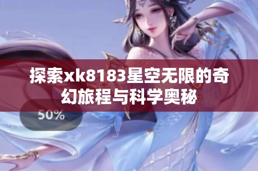 探索xk8183星空无限的奇幻旅程与科学奥秘