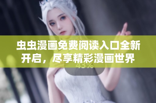 虫虫漫画免费阅读入口全新开启，尽享精彩漫画世界