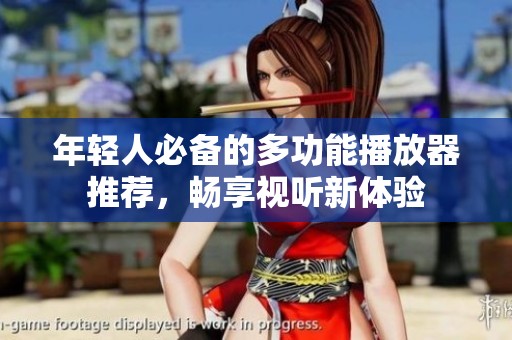 年轻人必备的多功能播放器推荐，畅享视听新体验