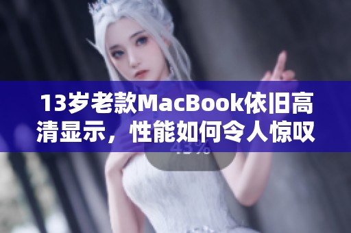13岁老款MacBook依旧高清显示，性能如何令人惊叹