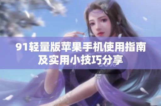 91轻量版苹果手机使用指南及实用小技巧分享