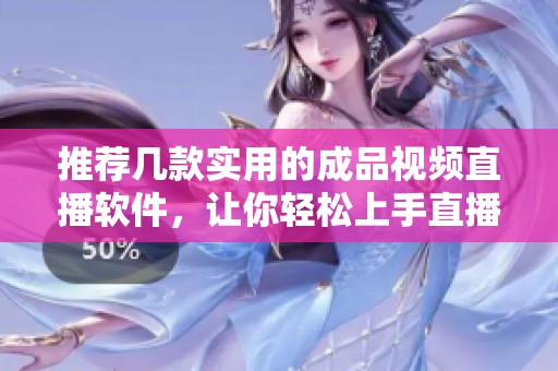 推荐几款实用的成品视频直播软件，让你轻松上手直播体验