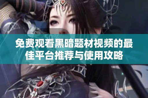 免费观看黑暗题材视频的最佳平台推荐与使用攻略