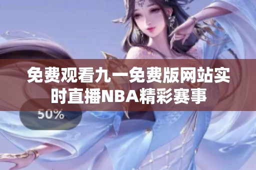 免费观看九一免费版网站实时直播NBA精彩赛事