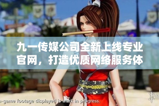 九一传媒公司全新上线专业官网，打造优质网络服务体验