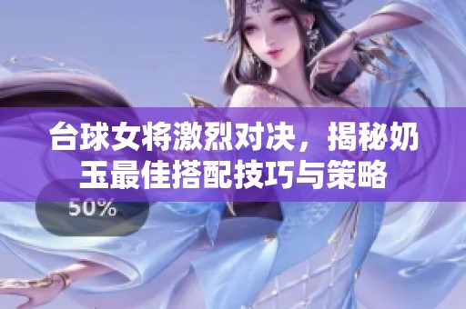 台球女将激烈对决，揭秘奶玉最佳搭配技巧与策略
