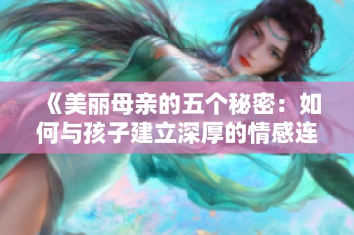 《美丽母亲的五个秘密：如何与孩子建立深厚的情感连接》