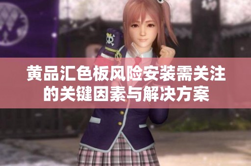 黄品汇色板风险安装需关注的关键因素与解决方案