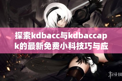 探索kdbacc与kdbaccapk的最新免费小科技巧与应用