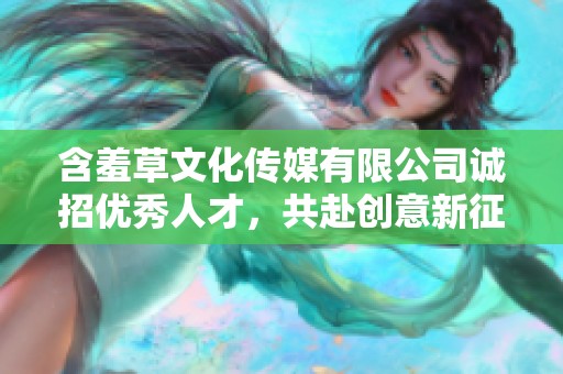 含羞草文化传媒有限公司诚招优秀人才，共赴创意新征程