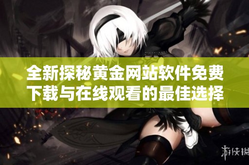 全新探秘黄金网站软件免费下载与在线观看的最佳选择